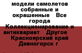 модели самолетов собранные и окрашенные - Все города Коллекционирование и антиквариат » Другое   . Красноярский край,Дивногорск г.